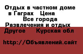 Отдых в частном доме в Гаграх › Цена ­ 350 - Все города Развлечения и отдых » Другое   . Курская обл.